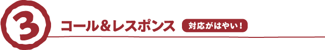 対応がはやい！コール＆レスポンス